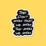 They Don't Know That We Know They Know We Know | Sticker