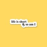 Life is Short & So Am I | Sticker